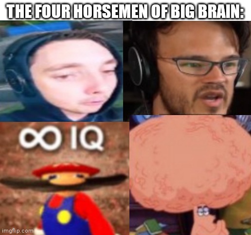 Big brain | THE FOUR HORSEMEN OF BIG BRAIN: | image tagged in blank white template | made w/ Imgflip meme maker