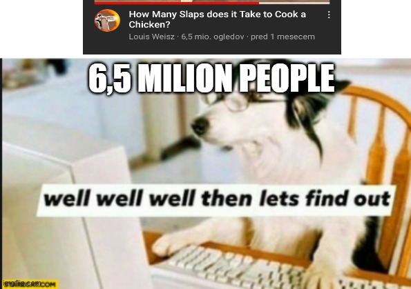 well well well then lets find out | 6,5 MILION PEOPLE | image tagged in well well well then lets find out | made w/ Imgflip meme maker
