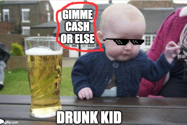 drunk kid | GIMME CASH OR ELSE; DRUNK KID | image tagged in drunk baby | made w/ Imgflip meme maker