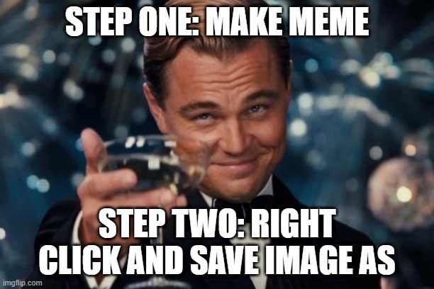 How to save without watermark | STEP ONE: MAKE MEME; STEP TWO: RIGHT CLICK AND SAVE IMAGE AS | image tagged in memes,leonardo dicaprio cheers | made w/ Imgflip meme maker