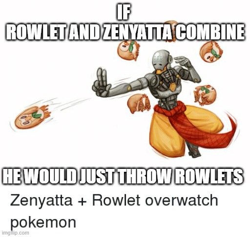 Rowlet and Zenyatta Combine! | IF 
ROWLET AND ZENYATTA COMBINE; HE WOULD JUST THROW ROWLETS | image tagged in pokemon,overwatch memes | made w/ Imgflip meme maker