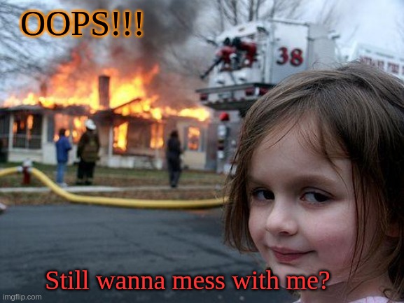 Disaster Girl Meme | OOPS!!! Still wanna mess with me? | image tagged in memes,disaster girl | made w/ Imgflip meme maker