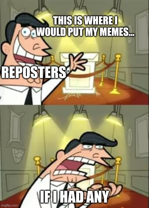 This Is Where I'd Put My Trophy If I Had One | THIS IS WHERE I WOULD PUT MY MEMES... REPOSTERS; IF I HAD ANY | image tagged in memes,this is where i'd put my trophy if i had one | made w/ Imgflip meme maker