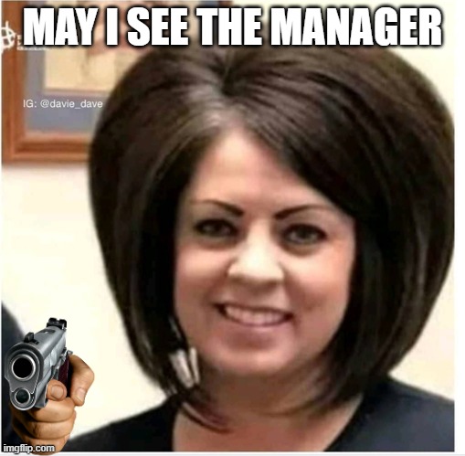 Mega Karen | MAY I SEE THE MANAGER | image tagged in mega karen | made w/ Imgflip meme maker