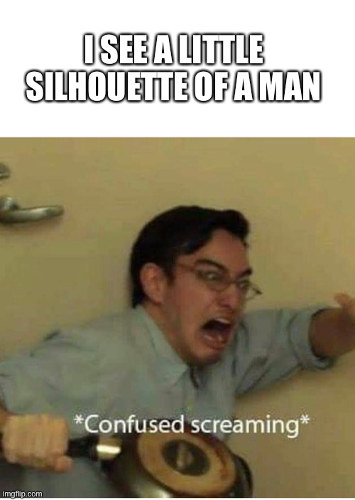 I SEE A LITTLE SILHOUETTE OF A MAN | image tagged in confused screaming | made w/ Imgflip meme maker