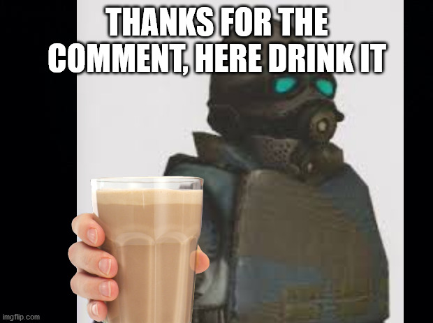 THANKS FOR THE COMMENT, HERE DRINK IT | made w/ Imgflip meme maker