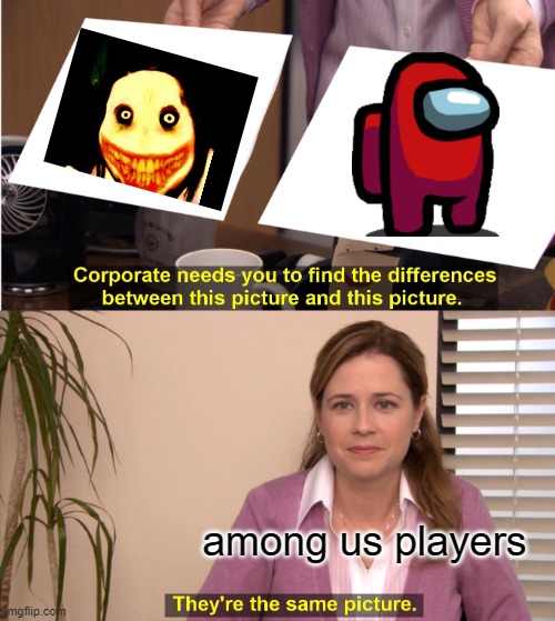 so true tho | among us players | image tagged in memes,they're the same picture | made w/ Imgflip meme maker
