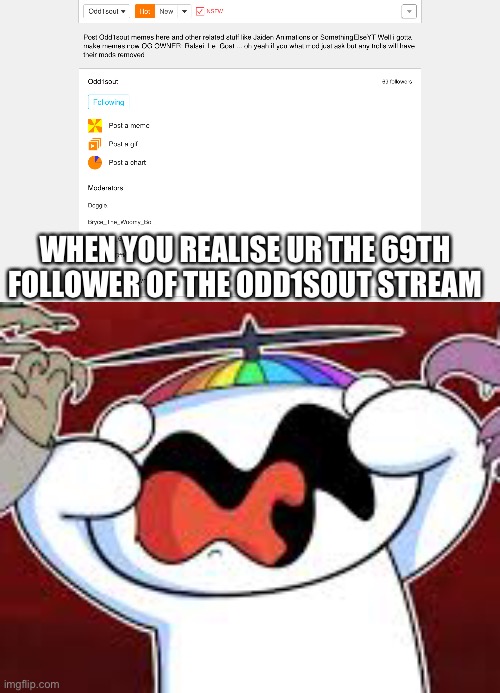 69, nice | WHEN YOU REALISE UR THE 69TH FOLLOWER OF THE ODD1SOUT STREAM | image tagged in 69 | made w/ Imgflip meme maker