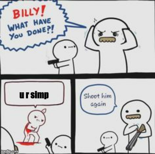 no one likes simps | u r simp | image tagged in billy what have you done | made w/ Imgflip meme maker