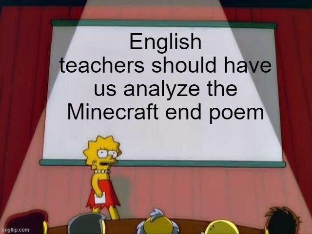 Because we need to |  English teachers should have us analyze the Minecraft end poem | image tagged in lisa simpson's presentation,minecraft,english,school | made w/ Imgflip meme maker