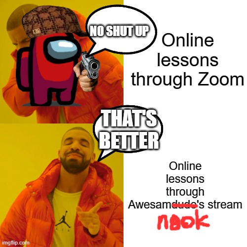Lockdown these days... | Online lessons through Zoom; NO SHUT UP; THAT'S BETTER; Online lessons through Awesamdude's stream | image tagged in memes,drake hotline bling | made w/ Imgflip meme maker