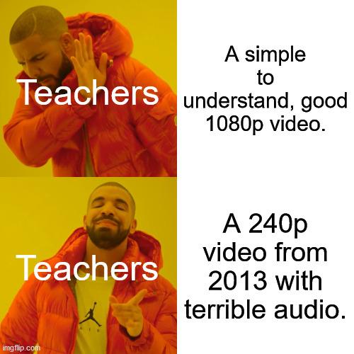 Teachers choosing videos be like | A simple to understand, good 1080p video. Teachers; A 240p video from 2013 with terrible audio. Teachers | image tagged in memes,drake hotline bling | made w/ Imgflip meme maker