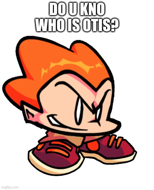 if u kno him then u kno him | DO U KNO WHO IS OTIS? | image tagged in picc | made w/ Imgflip meme maker