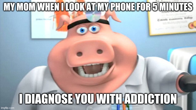 Joe Moma | MY MOM WHEN I LOOK AT MY PHONE FOR 5 MINUTES; I DIAGNOSE YOU WITH ADDICTION | image tagged in i diagnose you with dead | made w/ Imgflip meme maker