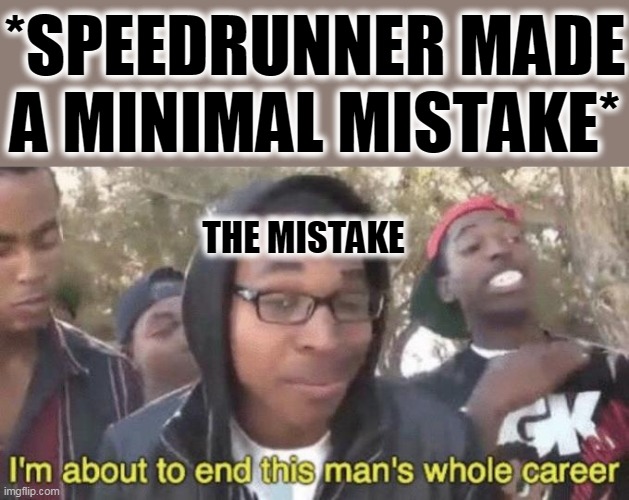 I’m about to end this man’s whole career | *SPEEDRUNNER MADE
A MINIMAL MISTAKE*; THE MISTAKE | image tagged in i m about to end this man s whole career | made w/ Imgflip meme maker