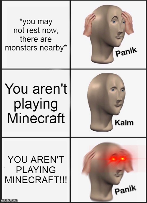 Panik Kalm Panik | *you may not rest now, there are monsters nearby*; You aren't playing Minecraft; YOU AREN'T PLAYING MINECRAFT!!! | image tagged in memes,panik kalm panik | made w/ Imgflip meme maker