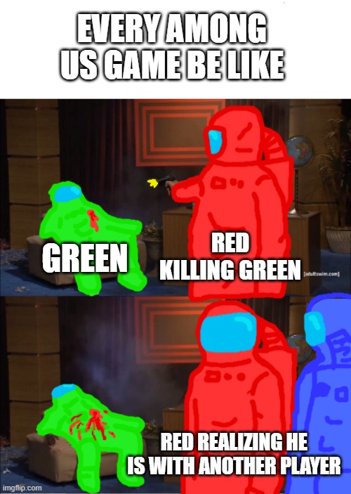 Every among us game be like | EVERY AMONG US GAME BE LIKE; RED KILLING GREEN; GREEN; RED REALIZING HE IS WITH ANOTHER PLAYER | image tagged in memes,who killed hannibal,among us | made w/ Imgflip meme maker