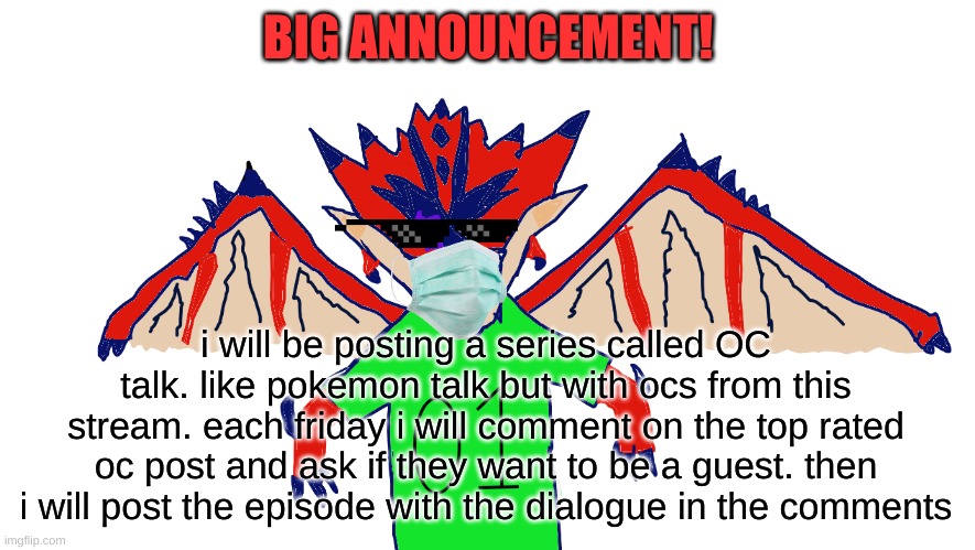 oc talk announcement | BIG ANNOUNCEMENT! i will be posting a series called OC talk. like pokemon talk but with ocs from this stream. each friday i will comment on the top rated oc post and ask if they want to be a guest. then i will post the episode with the dialogue in the comments | made w/ Imgflip meme maker