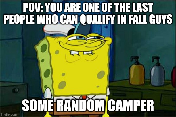 Don't You Squidward | POV: YOU ARE ONE OF THE LAST PEOPLE WHO CAN QUALIFY IN FALL GUYS; SOME RANDOM CAMPER | image tagged in memes,don't you squidward | made w/ Imgflip meme maker