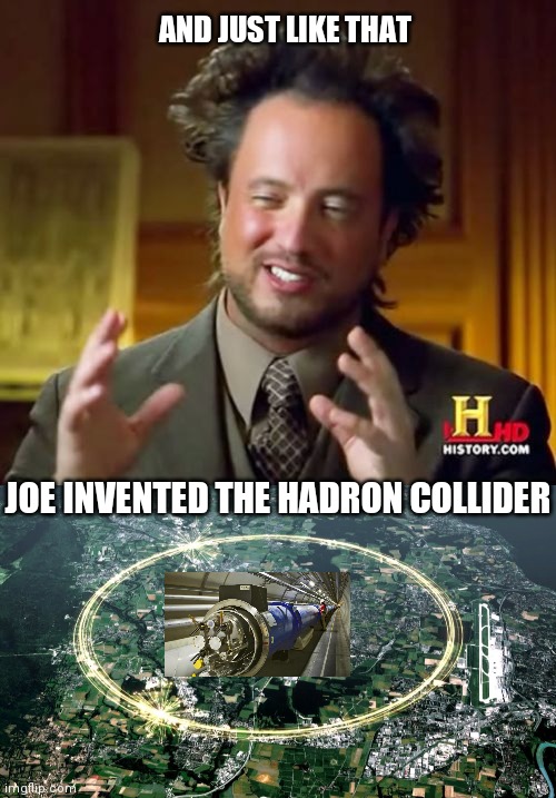 AND JUST LIKE THAT JOE INVENTED THE HADRON COLLIDER | image tagged in memes,ancient aliens | made w/ Imgflip meme maker