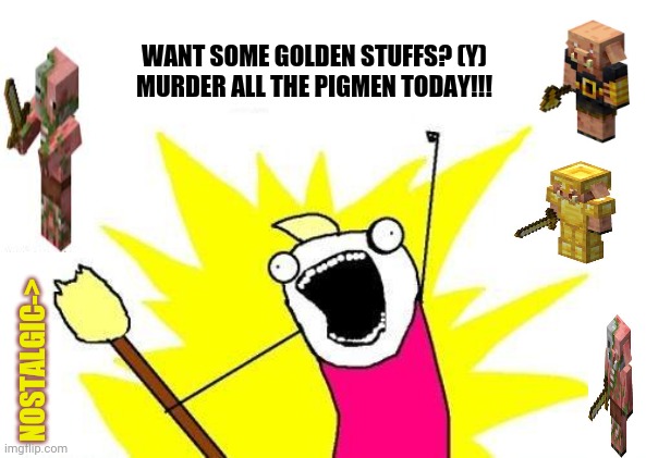 X All The Y | WANT SOME GOLDEN STUFFS? (Y)
MURDER ALL THE PIGMEN TODAY!!! NOSTALGIC-> | image tagged in memes,x all the y,minecraft mail | made w/ Imgflip meme maker