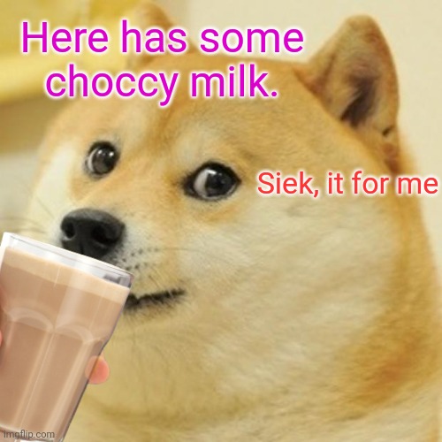 ok doge, you can have the choccy milk | Here has some choccy milk. Siek, it for me | image tagged in fun,doge,choccy milk,sike,memes | made w/ Imgflip meme maker