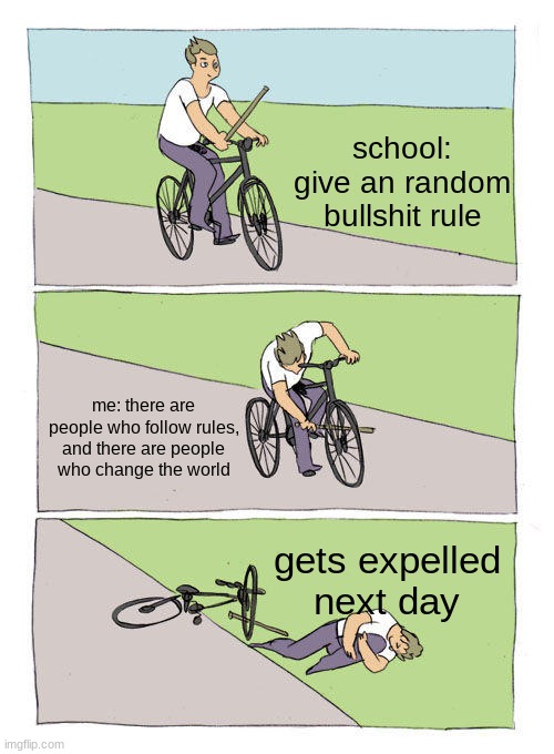 that didn't really happened | school: give an random bullshit rule; me: there are people who follow rules, and there are people who change the world; gets expelled next day | image tagged in memes,bike fall | made w/ Imgflip meme maker