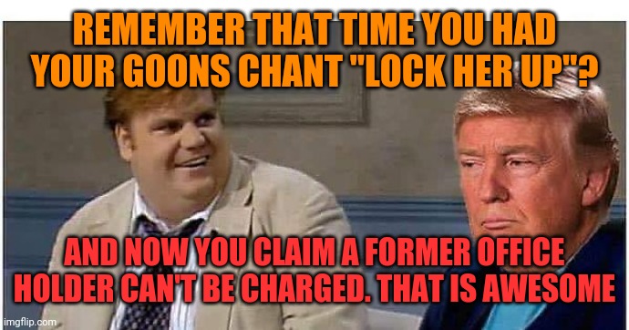 Remember that time | REMEMBER THAT TIME YOU HAD YOUR GOONS CHANT "LOCK HER UP"? AND NOW YOU CLAIM A FORMER OFFICE HOLDER CAN'T BE CHARGED. THAT IS AWESOME | image tagged in remember that time | made w/ Imgflip meme maker