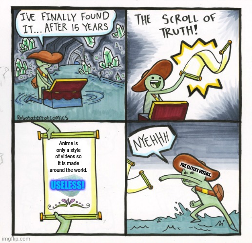 The Scroll Of Truth | Anime is only a style of videos so it is made around the world. THE ELITIST WEEBS. USELESS! | image tagged in memes,the scroll of truth,realization | made w/ Imgflip meme maker