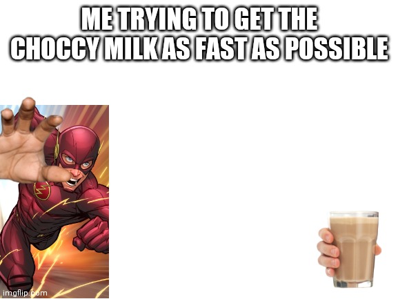 not me | ME TRYING TO GET THE CHOCCY MILK AS FAST AS POSSIBLE | image tagged in blank white template,not me | made w/ Imgflip meme maker