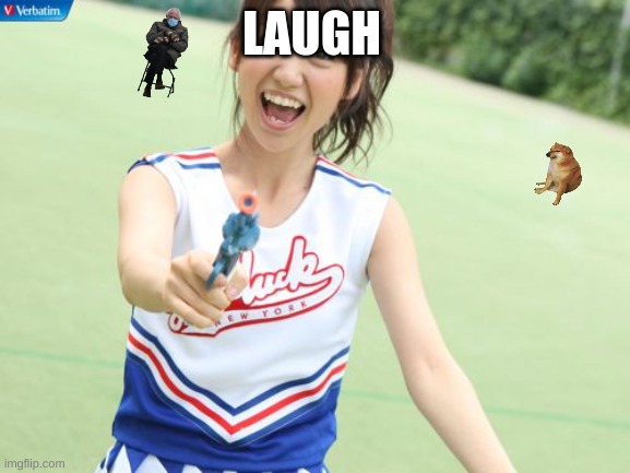 laugh (pt17) | LAUGH | image tagged in memes,yuko with gun | made w/ Imgflip meme maker