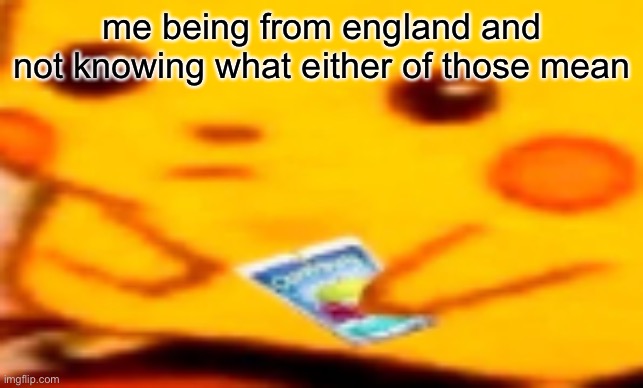 Caprisun Pikachu | me being from england and not knowing what either of those mean | image tagged in caprisun pikachu | made w/ Imgflip meme maker