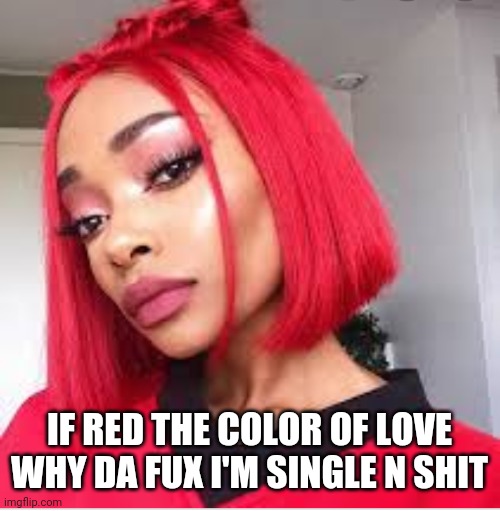 Farty | IF RED THE COLOR OF LOVE WHY DA FUX I'M SINGLE N SHIT | image tagged in farty | made w/ Imgflip meme maker