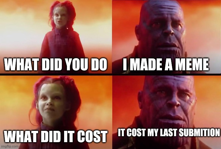 Should submition be removed | WHAT DID YOU DO; I MADE A MEME; IT COST MY LAST SUBMITION; WHAT DID IT COST | image tagged in thanos what did it cost | made w/ Imgflip meme maker