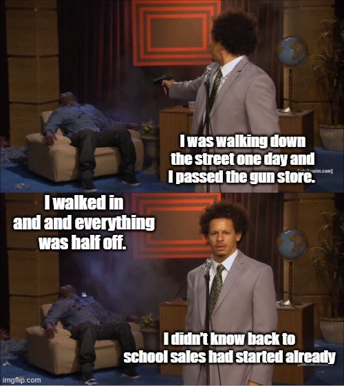 school sales had started already | I was walking down the street one day and I passed the gun store. I walked in and and everything was half off. I didn’t know back to school sales had started already | image tagged in memes,who killed hannibal | made w/ Imgflip meme maker