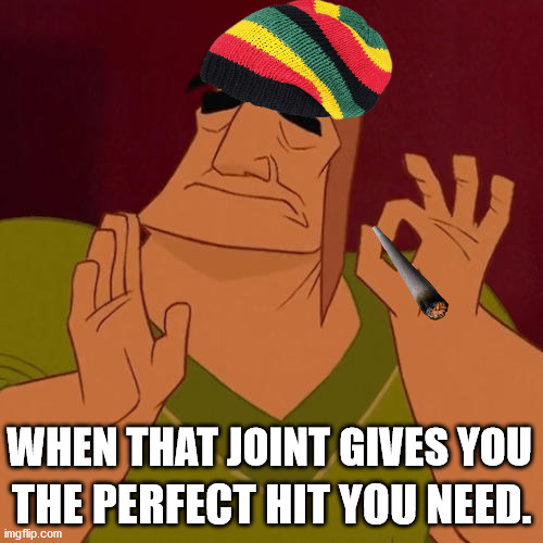 When X just right | THE PERFECT HIT YOU NEED. WHEN THAT JOINT GIVES YOU | image tagged in when x just right | made w/ Imgflip meme maker