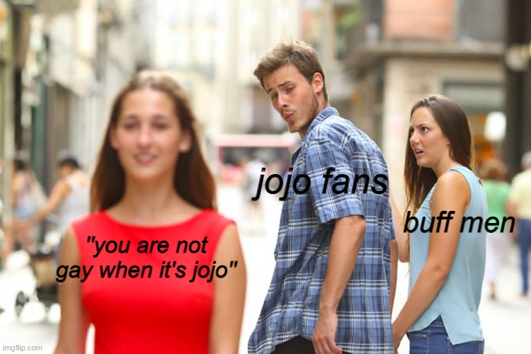 Distracted Boyfriend | jojo fans; buff men; ''you are not gay when it's jojo'' | image tagged in memes,distracted boyfriend | made w/ Imgflip meme maker