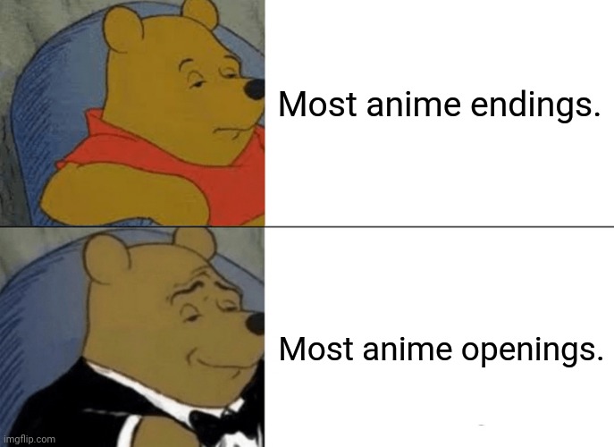 Tuxedo Winnie The Pooh Meme | Most anime endings. Most anime openings. | image tagged in memes,tuxedo winnie the pooh,film | made w/ Imgflip meme maker