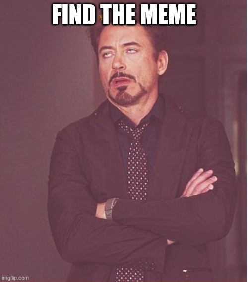 Face You Make Robert Downey Jr | FIND THE MEME | image tagged in memes,face you make robert downey jr | made w/ Imgflip meme maker