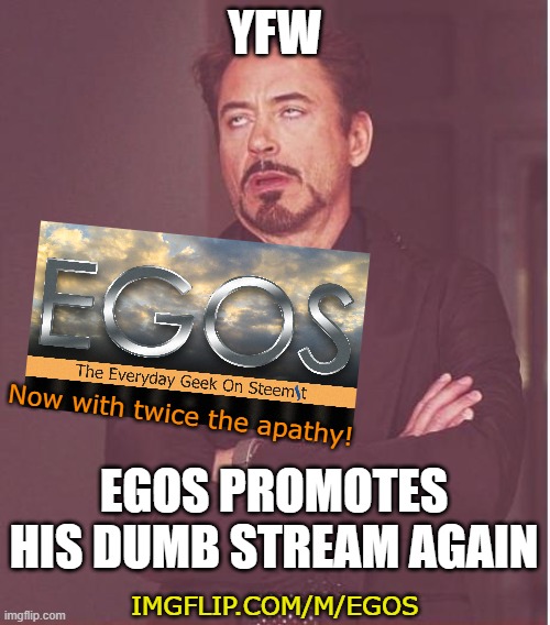 At it again and nobody gives a good g*d damn! | YFW; Now with twice the apathy! EGOS PROMOTES HIS DUMB STREAM AGAIN; IMGFLIP.COM/M/EGOS | image tagged in memes,face you make robert downey jr,egos,announce,apathy,yfw | made w/ Imgflip meme maker