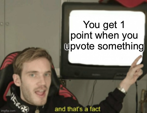You get points for upvoting but did you know you only get 1 point? | You get 1 point when you upvote something | image tagged in and that's a fact | made w/ Imgflip meme maker