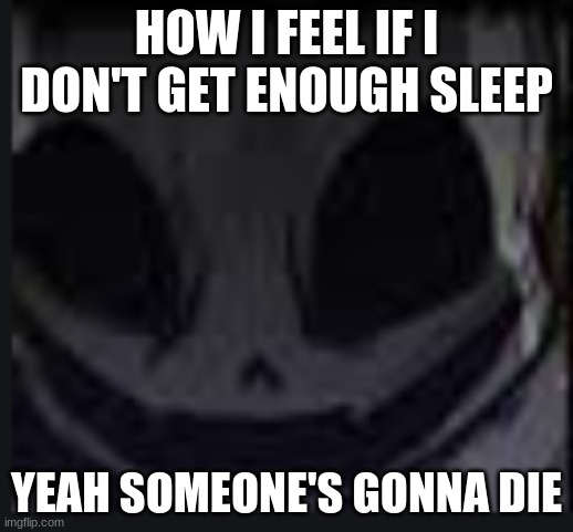 scary face ink | HOW I FEEL IF I DON'T GET ENOUGH SLEEP; YEAH SOMEONE'S GONNA DIE | image tagged in scary face ink | made w/ Imgflip meme maker
