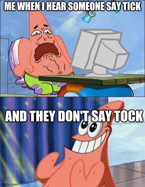ME WHEN I HEAR SOMEONE SAY TICK; AND THEY DON'T SAY TOCK | image tagged in patrick star cringing,happy patrick | made w/ Imgflip meme maker