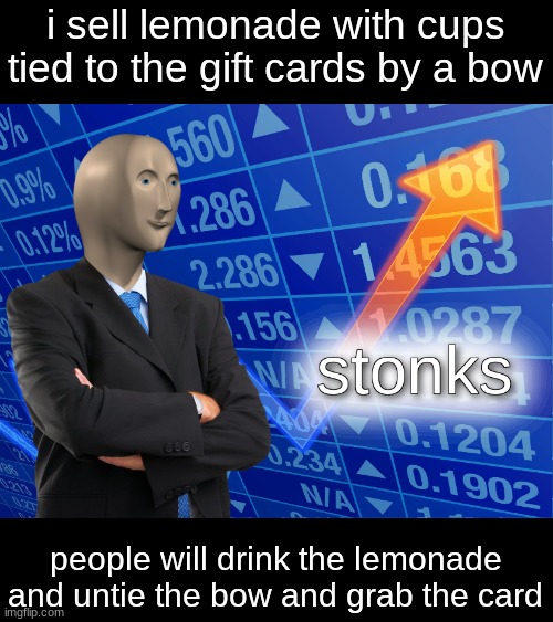 how to make stonks | i sell lemonade with cups tied to the gift cards by a bow; people will drink the lemonade and untie the bow and grab the card | image tagged in stonks,lemonade | made w/ Imgflip meme maker