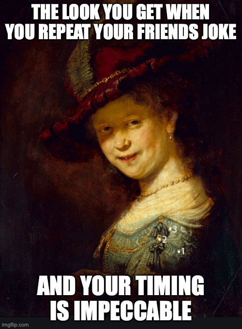 Rembrandt | THE LOOK YOU GET WHEN YOU REPEAT YOUR FRIENDS JOKE; AND YOUR TIMING IS IMPECCABLE | image tagged in memes,school,jokes,art,history,painting | made w/ Imgflip meme maker