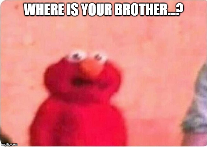 Sickened elmo | WHERE IS YOUR BROTHER...? | image tagged in sickened elmo | made w/ Imgflip meme maker