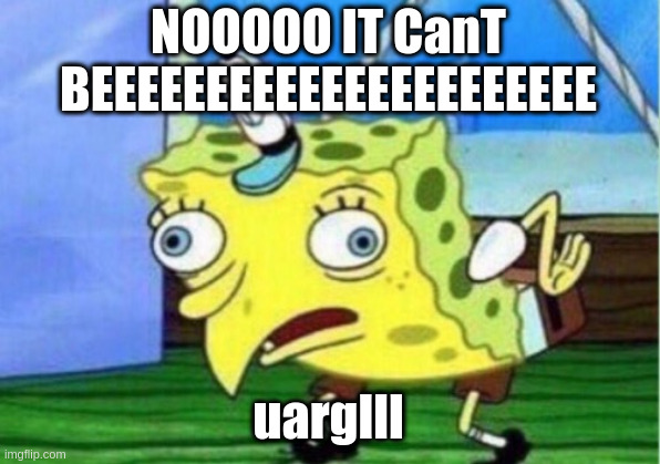 Mocking Spongebob Meme | NOOOOO IT CanT BEEEEEEEEEEEEEEEEEEEEEE uarglll | image tagged in memes,mocking spongebob | made w/ Imgflip meme maker
