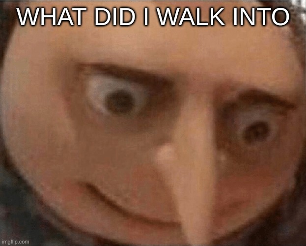 uh oh Gru | WHAT DID I WALK INTO | image tagged in uh oh gru | made w/ Imgflip meme maker