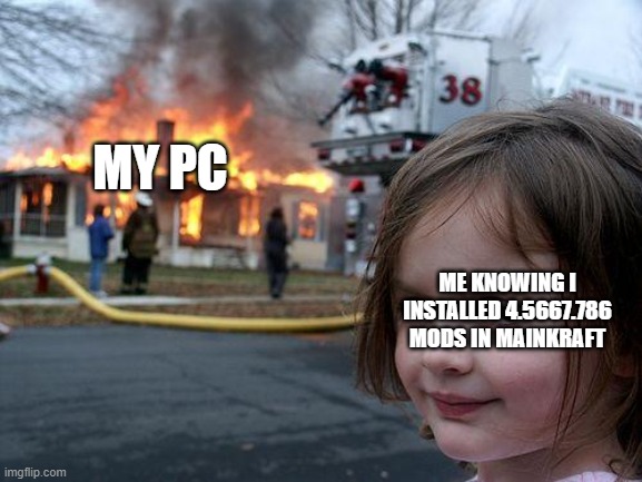 rip pc | MY PC; ME KNOWING I INSTALLED 4.5667.786 MODS IN MAINKRAFT | image tagged in memes,disaster girl | made w/ Imgflip meme maker
