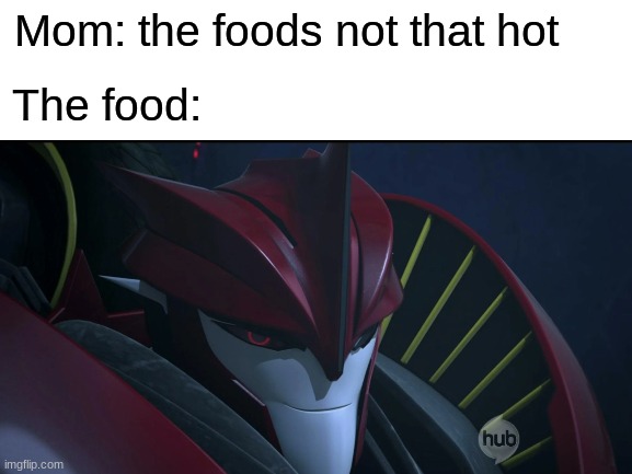 haha knockout go yeet | Mom: the foods not that hot; The food: | image tagged in knockout,transformers prime,the food,not that hot | made w/ Imgflip meme maker
